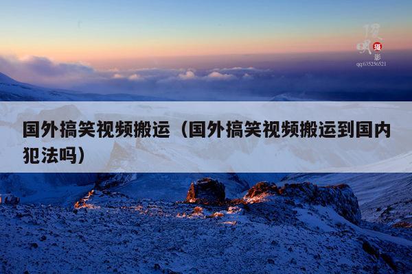 国外搞笑视频搬运(国外搞笑视频搬运到国内犯法吗)