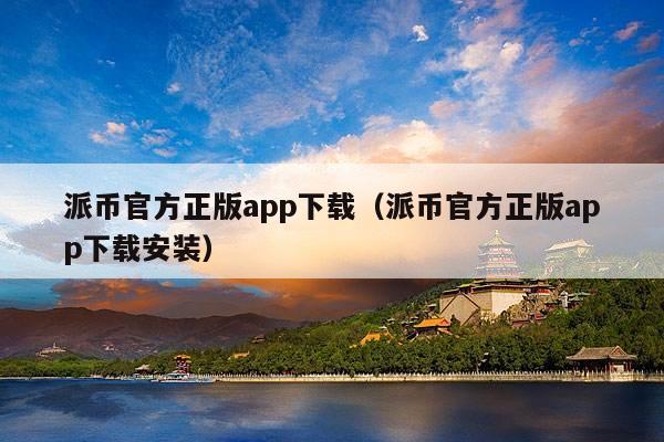 派币官方正版app下载(派币官方正版app下载安装)