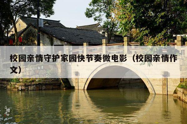 校园亲情守护家园快节奏微电影(校园亲情作文)