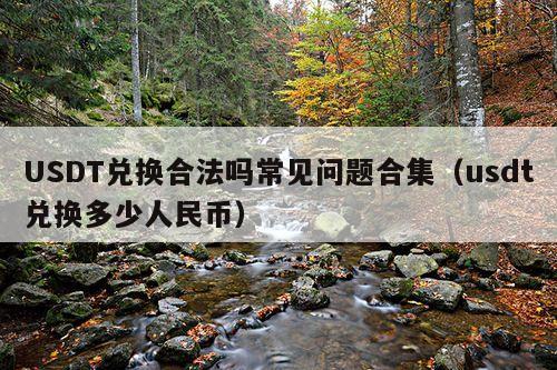 USDT兑换合法吗常见问题合集(usdt兑换多少人民币)