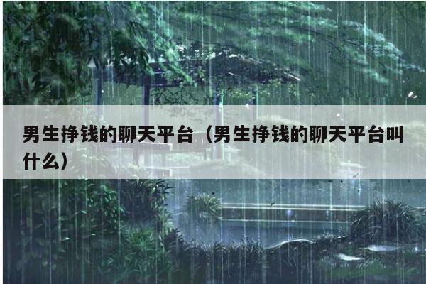 男生挣钱的聊天平台(男生挣钱的聊天平台叫什么)