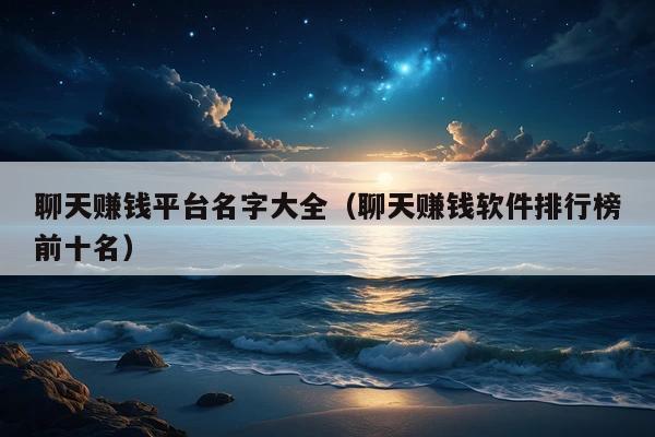 聊天赚钱平台名字大全(聊天赚钱软件排行榜前十名)