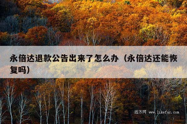 永倍达退款公告出来了怎么办(永倍达还能恢复吗)