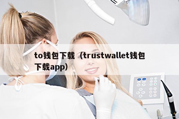 to钱包下载(trustwallet钱包下载app)