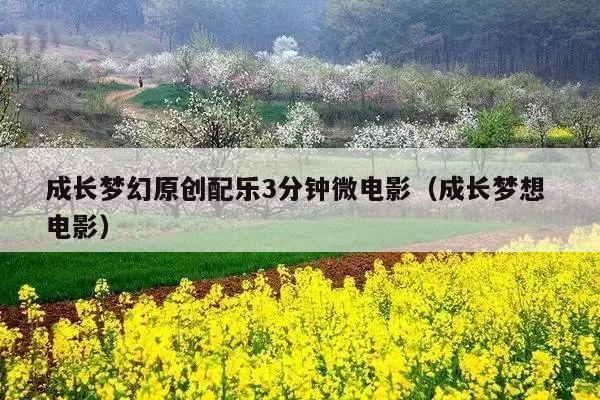 成长梦幻原创配乐3分钟微电影(成长梦想 电影)