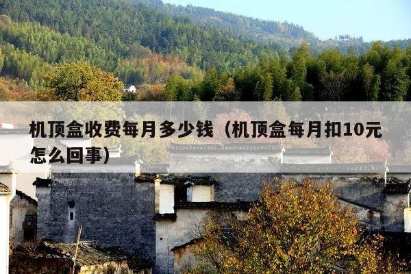 机顶盒收费每月多少钱(机顶盒每月扣10元怎么回事)