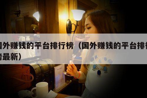国外赚钱的平台排行榜(国外赚钱的平台排行榜最新)