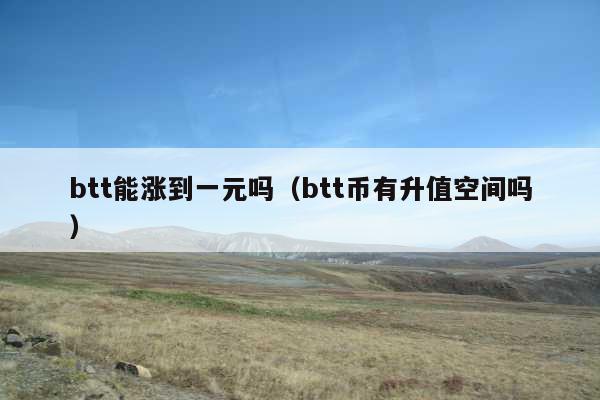 btt能涨到一元吗(btt币有升值空间吗)
