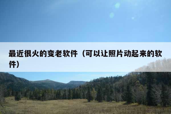 最近很火的变老软件(可以让照片动起来的软件)