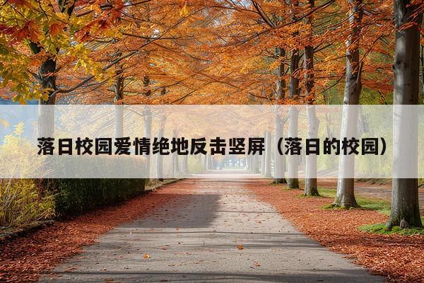 落日校园爱情绝地反击竖屏(落日的校园)