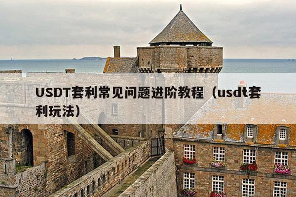 USDT套利常见问题进阶教程(usdt套利玩法)