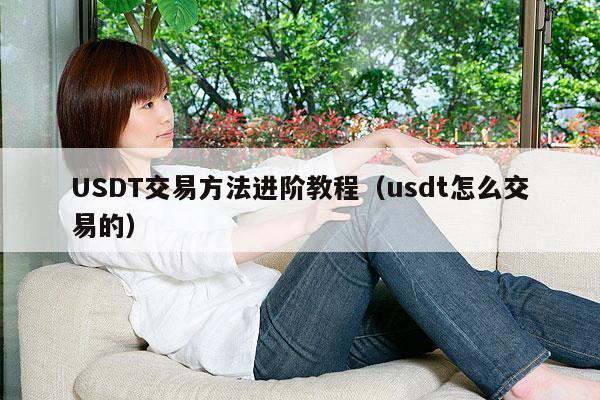 USDT交易方法进阶教程(usdt怎么交易的)