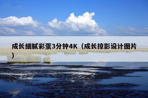 成长细腻彩蛋3分钟4K(成长掠影设计图片)
