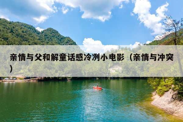 亲情与父和解童话感冷冽小电影(亲情与冲突)