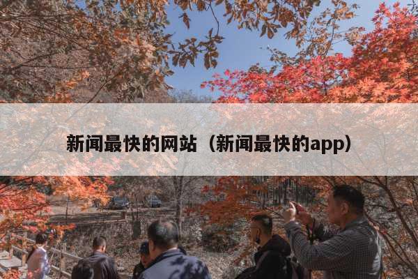 新闻最快的网站(新闻最快的app)