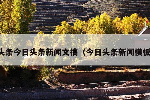 头条今日头条新闻文搞(今日头条新闻模板)
