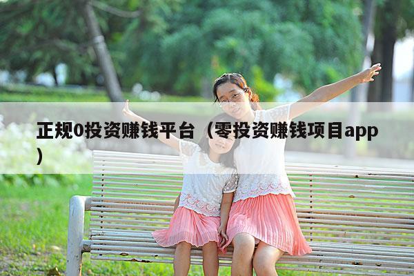 正规0投资赚钱平台(零投资赚钱项目app)