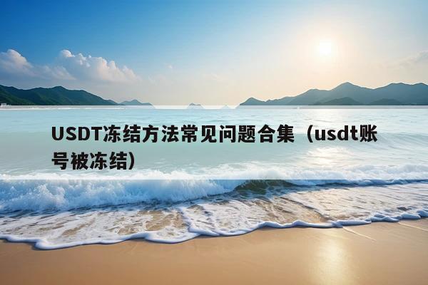USDT冻结方法常见问题合集(usdt账号被冻结)