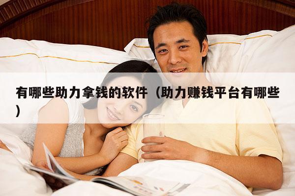 有哪些助力拿钱的软件(助力赚钱平台有哪些)