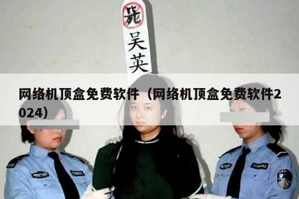 网络机顶盒免费软件(网络机顶盒免费软件2024)