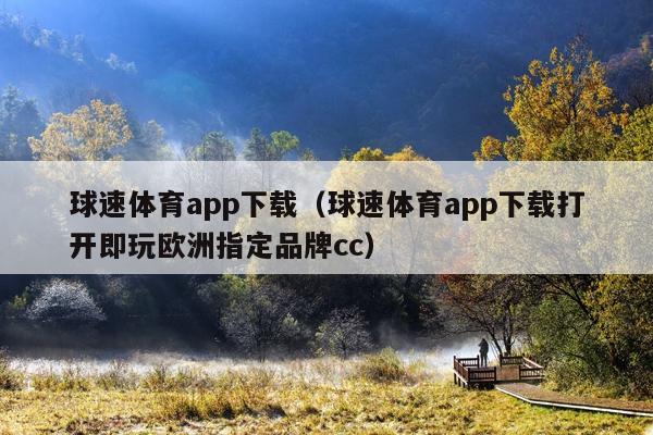 球速体育app下载(球速体育app下载打开即玩欧洲指定品牌cc)