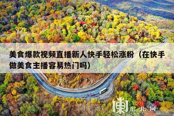 美食爆款视频直播新人快手轻松涨粉(在快手做美食主播容易热门吗)