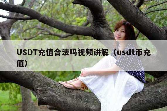 USDT充值合法吗视频讲解(usdt币充值)