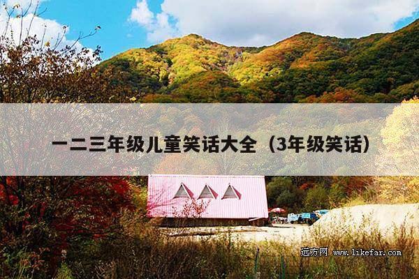 一二三年级儿童笑话大全(3年级笑话)