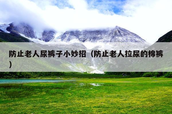 防止老人尿裤子小妙招(防止老人拉尿的棉裤)