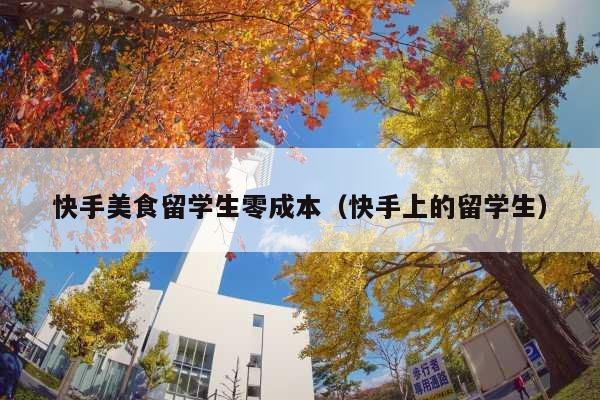 快手美食留学生零成本(快手上的留学生)