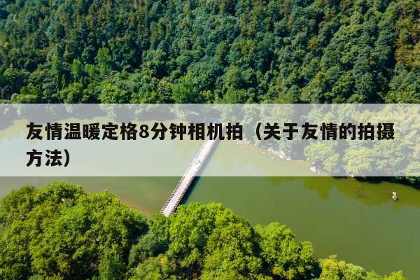 友情温暖定格8分钟相机拍(关于友情的拍摄方法)