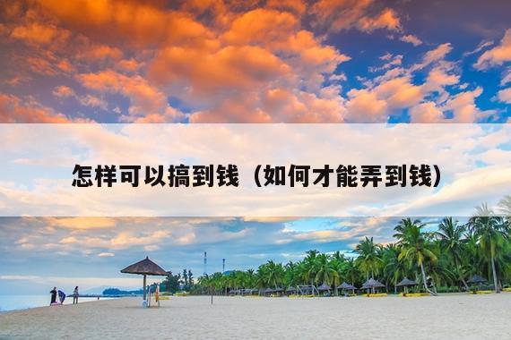 怎样可以搞到钱(如何才能弄到钱)