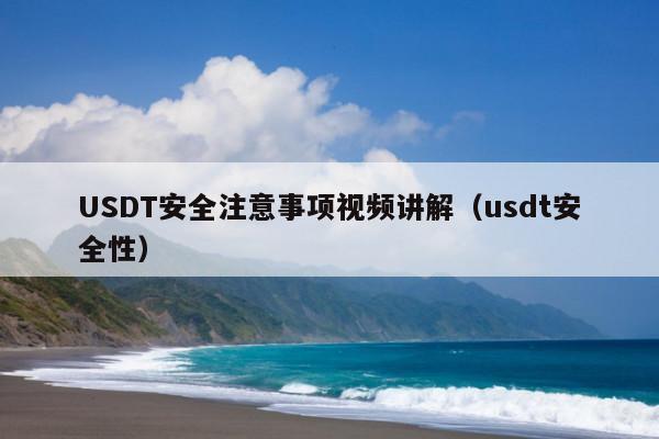 USDT安全注意事项视频讲解(usdt安全性)