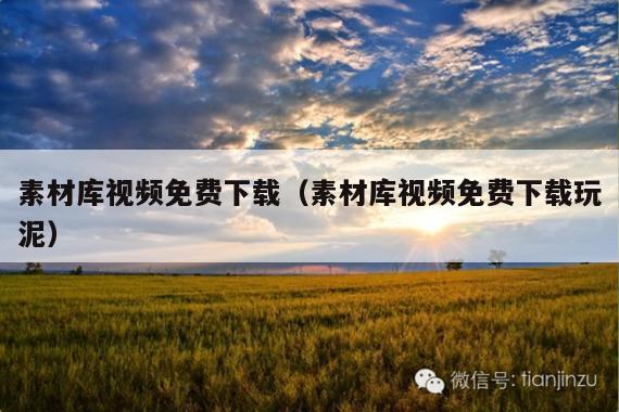 素材库视频免费下载(素材库视频免费下载玩泥)