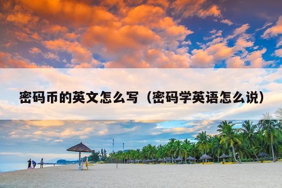 密码币的英文怎么写(密码学英语怎么说)