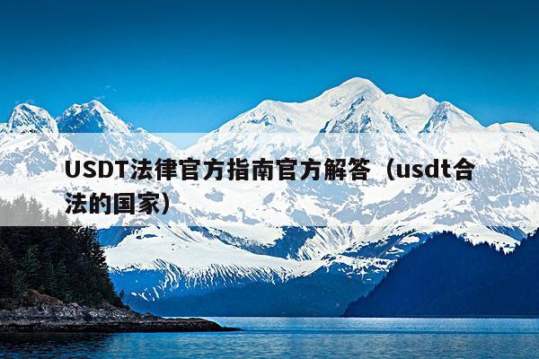 USDT法律官方指南官方解答(usdt合法的国家)