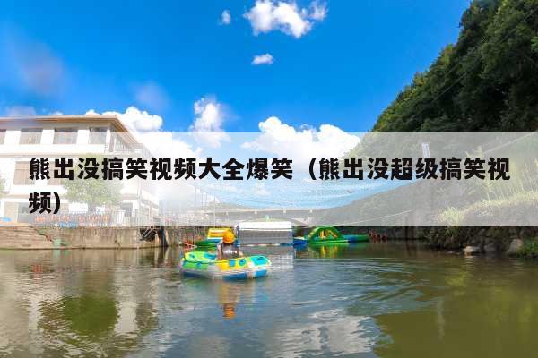 熊出没搞笑视频大全爆笑(熊出没超级搞笑视频)