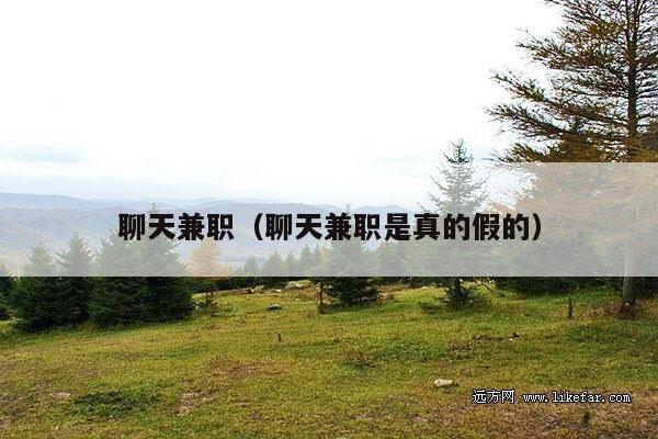 聊天兼职(聊天兼职是真的假的)