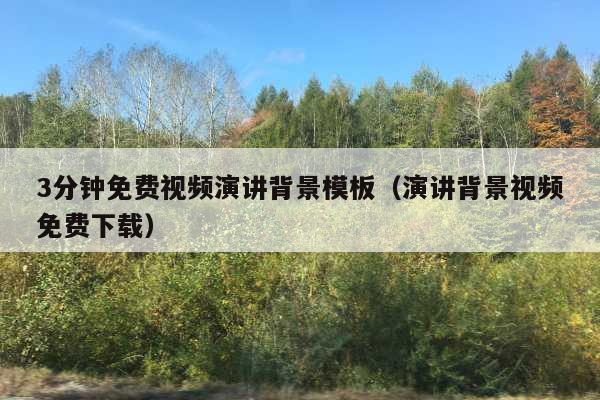 3分钟免费视频演讲背景模板(演讲背景视频免费下载)