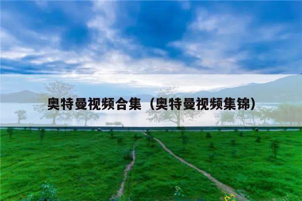 奥特曼视频合集(奥特曼视频集锦)