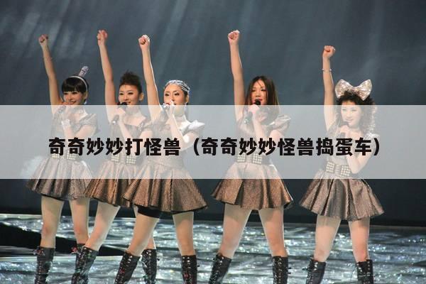 奇奇妙妙打怪兽(奇奇妙妙怪兽捣蛋车)