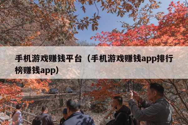 手机游戏赚钱平台(手机游戏赚钱app排行榜赚钱app)