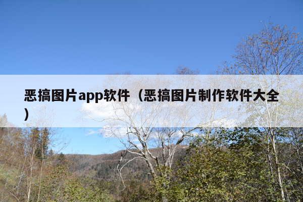 恶搞图片app软件(恶搞图片制作软件大全)
