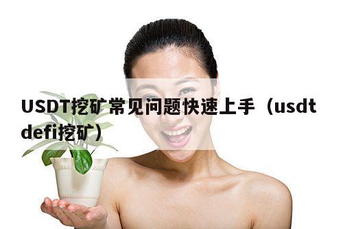 USDT挖矿常见问题快速上手(usdt defi挖矿)