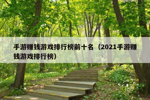 手游赚钱游戏排行榜前十名(2021手游赚钱游戏排行榜)