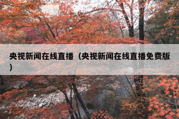 央视新闻在线直播(央视新闻在线直播免费版)