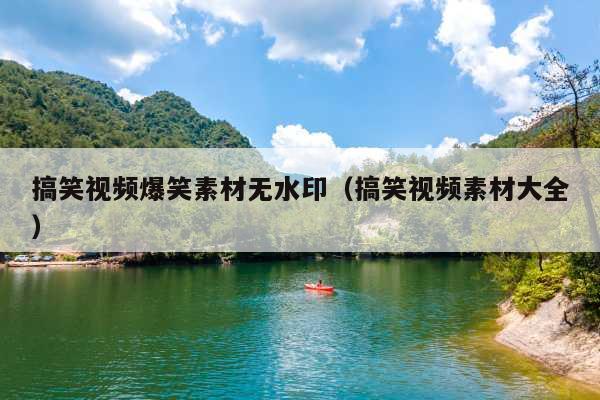 搞笑视频爆笑素材无水印(搞笑视频素材大全)