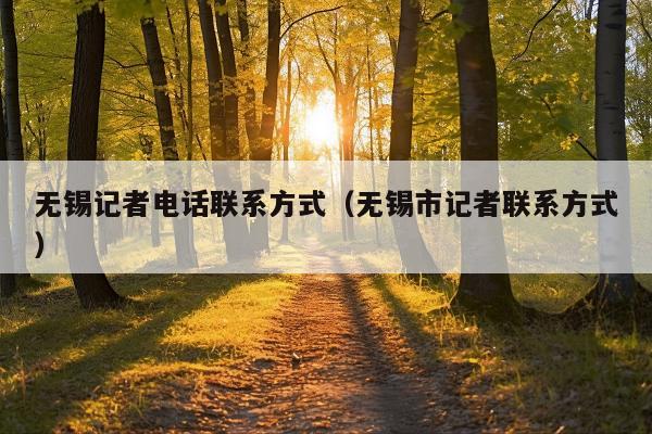 无锡记者电话联系方式(无锡市记者联系方式)