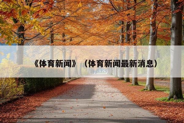 《体育新闻》(体育新闻最新消息)