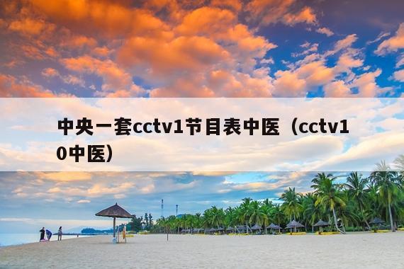 中央一套cctv1节目表中医(cctv10中医)